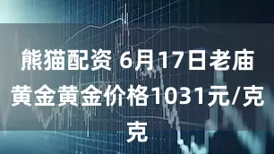 熊猫配资 6月17日老庙黄金黄金价格1031元/克