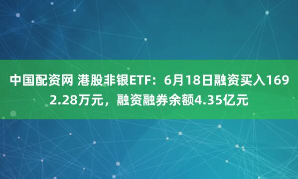 中国配资网 港股非银ETF：6月18日融资买入1692.28万元，融资融券余额4.35亿元
