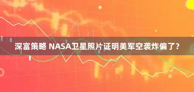深富策略 NASA卫星照片证明美军空袭炸偏了？