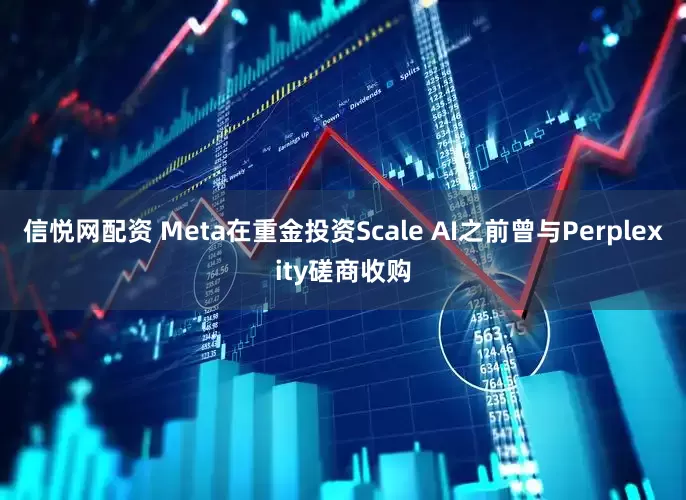 信悦网配资 Meta在重金投资Scale AI之前曾与Perplexity磋商收购
