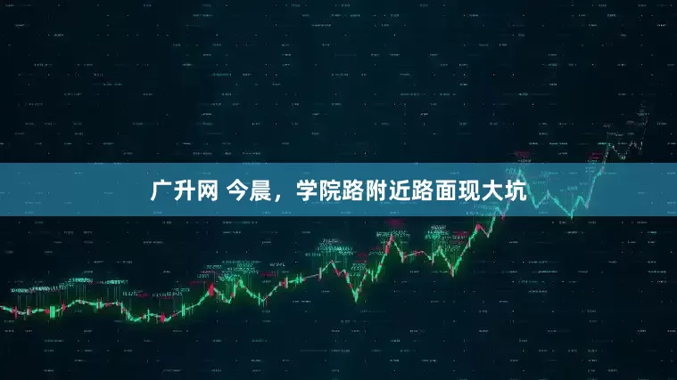 广升网 今晨，学院路附近路面现大坑