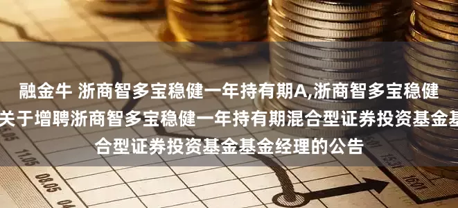 融金牛 浙商智多宝稳健一年持有期A,浙商智多宝稳健一年持有期C: 关于增聘浙商智多宝稳健一年持有期混合型证券投资基金基金经理的公告