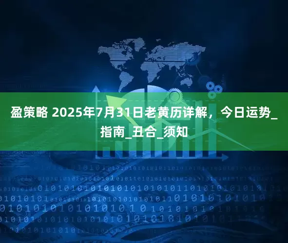 盈策略 2025年7月31日老黄历详解，今日运势_指南_丑合_须知