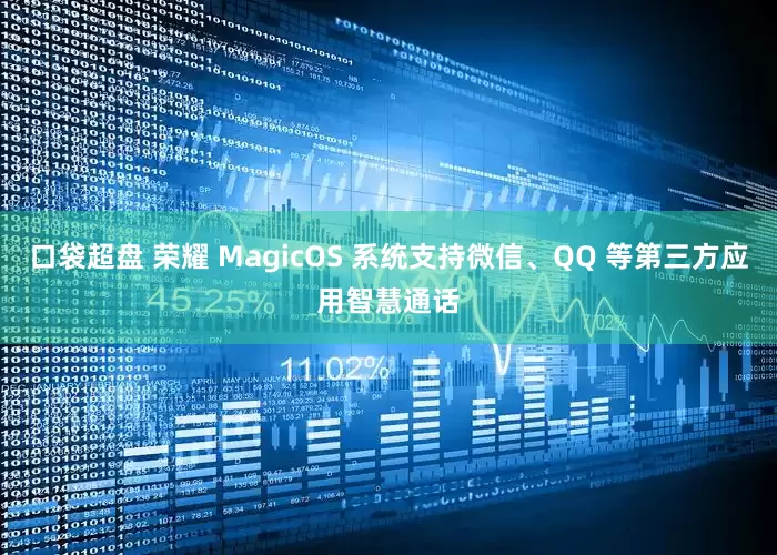 口袋超盘 荣耀 MagicOS 系统支持微信、QQ 等第三方应用智慧通话