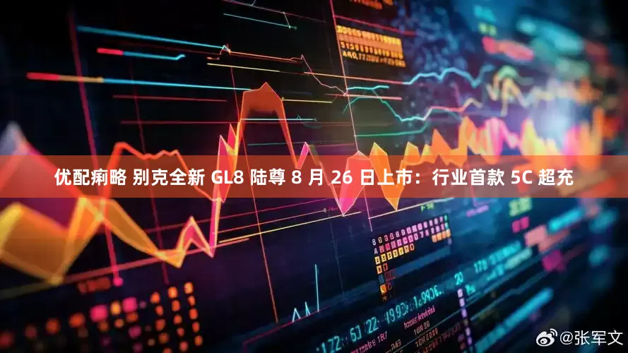 优配痢略 别克全新 GL8 陆尊 8 月 26 日上市：行业首款 5C 超充