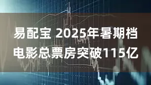 易配宝 2025年暑期档电影总票房突破115亿