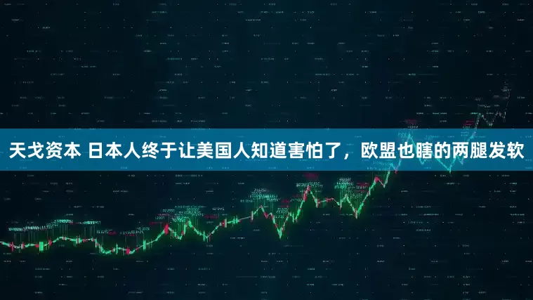 天戈资本 日本人终于让美国人知道害怕了，欧盟也瞎的两腿发软