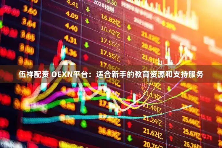 伍祥配资 OEXN平台:适合新手的教育资源和支持服务