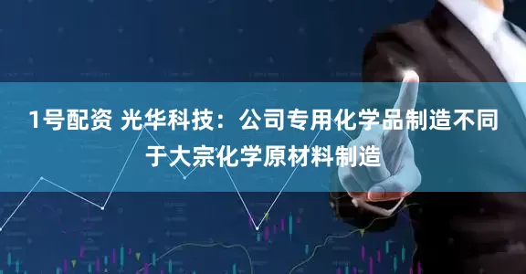 1号配资 光华科技：公司专用化学品制造不同于大宗化学原材料制造