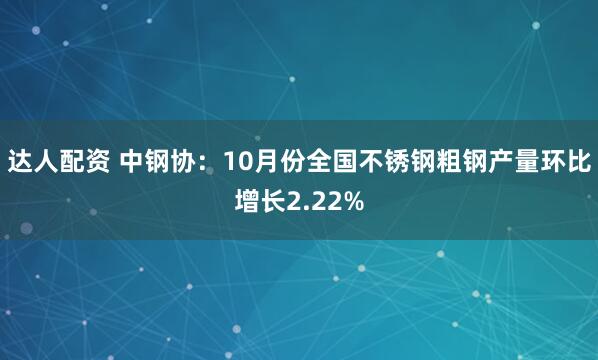 达人配资 中钢协：10月份全国不锈钢粗钢产量环比增长2.22%