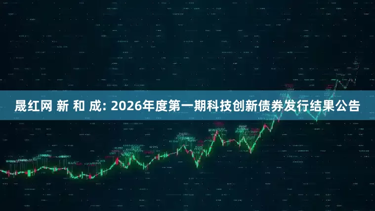 晟红网 新 和 成: 2026年度第一期科技创新债券发行结果公告