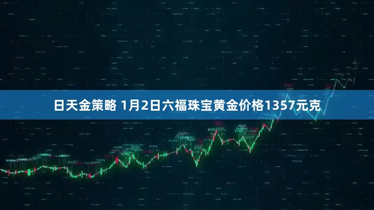 日天金策略 1月2日六福珠宝黄金价格1357元克