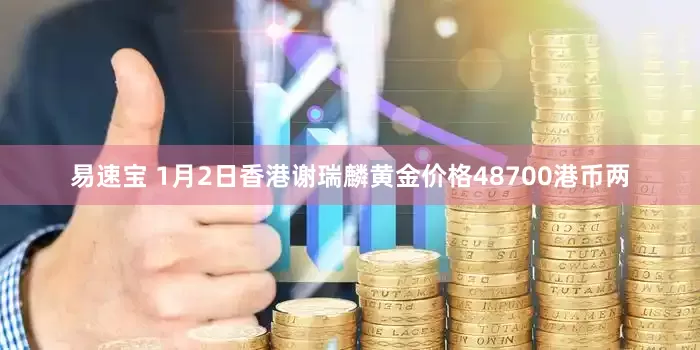 易速宝 1月2日香港谢瑞麟黄金价格48700港币两